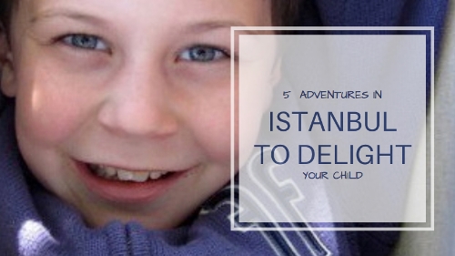 5 simple adventures in Istanbul to delight your child